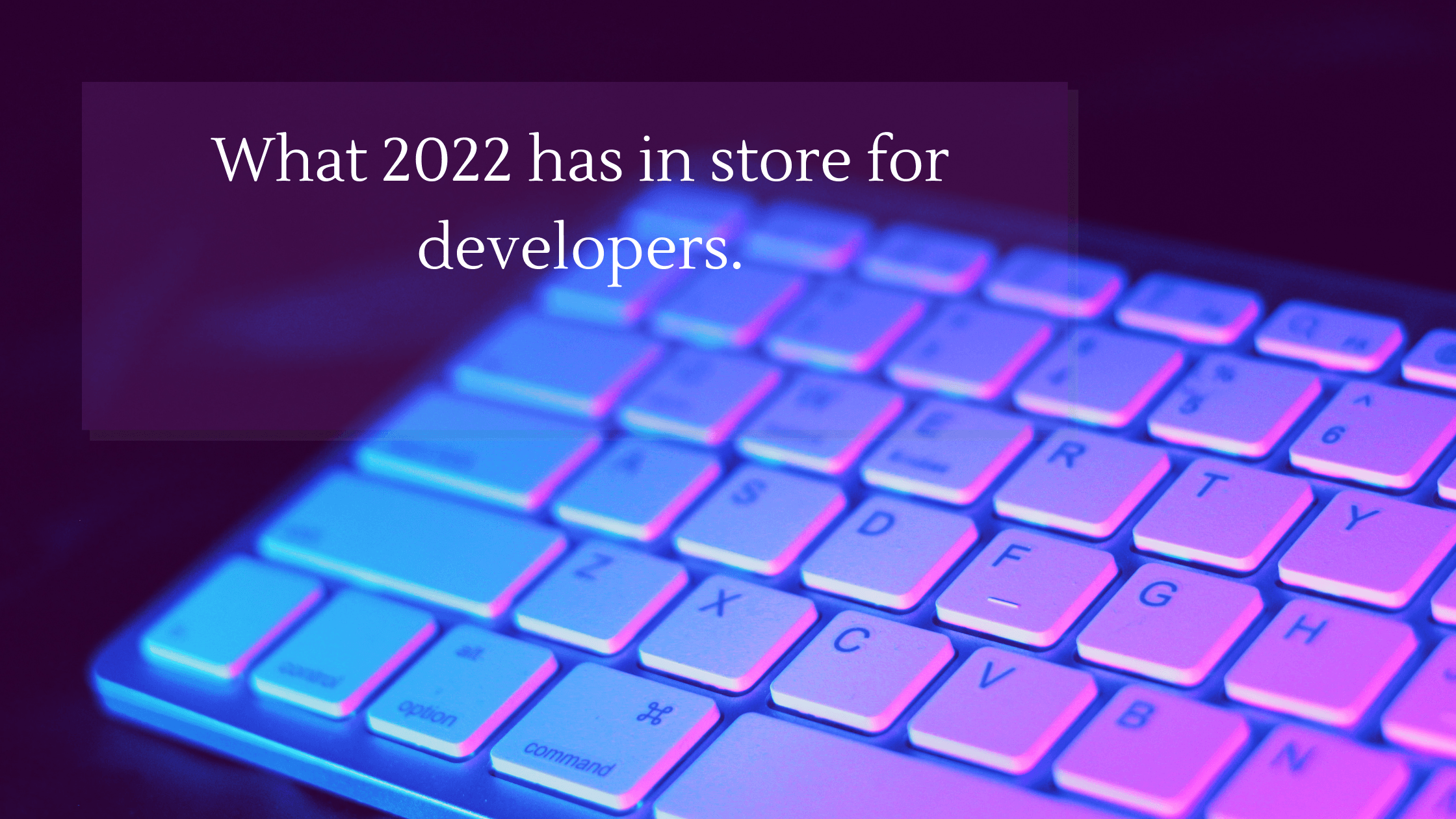 What 2022 has in store for developers!